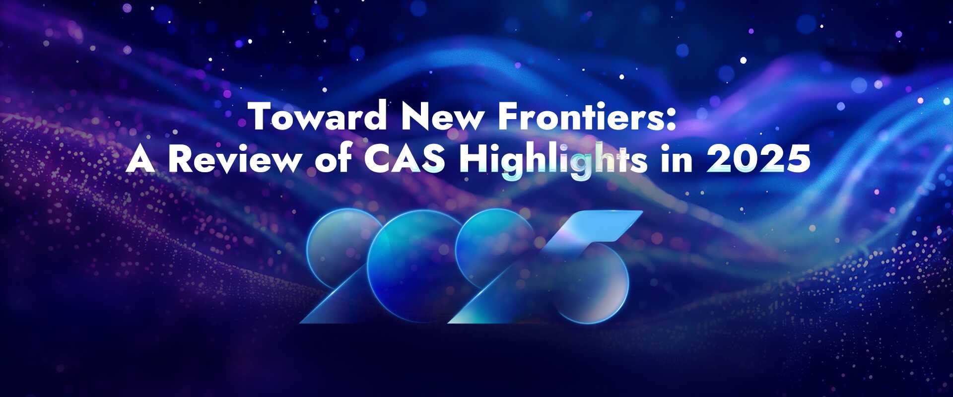 Toward New Frontiers: A Review of CAS Highlights in 2025